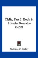 Clelie, Part 2, Book 1: Histoire Romaine (1657) 1167251202 Book Cover