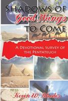 SHADOWS OF GOOD THINGS TO COME: A Devotional Survey of the Pentateuch 1620800721 Book Cover