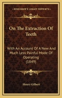 On The Extraction Of Teeth: With An Account Of A New And Much Less Painful Mode Of Operating 116483052X Book Cover