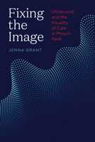 Fixing the Image: Ultrasound and the Visuality of Care in Phnom Penh 0295750618 Book Cover