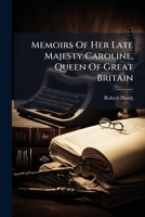 Memoirs of Her Late Majesty Caroline, Queen of Great Britain: Embracing ... the Most Memorable Scenes of Her Eventful Life, Interspersed with Original Letters and Other Documents, Hitherto Unpublished 1144694051 Book Cover