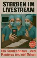 Sterben im Livestream - Ein Krankenhaus, drei Kameras und null Scham (German Edition) B0FNJJ83DQ Book Cover