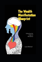 The Wealth Manifestation Blueprint: Unleashing the Power of Abundance B0C9S7M39W Book Cover