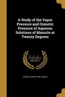 A Study of the Vapor Pressure and Osmotic Pressure of Aqueous Solutions of Mannite at Twenty Degrees 137154249X Book Cover