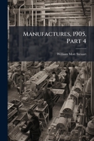Manufactures, 1905, Part 4 1149773170 Book Cover