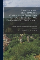 Ungedruckte, Eigenhändige Vertrauliche Briefe Und Amtliche Schreiken Aus Den Jahreu 1627 Bis 1634 an ...: Fürsten Und Feldherrn ... Zweiter Theil 1018450971 Book Cover