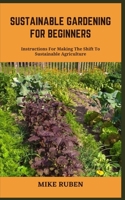 SUSTAINABLE GARDENING FOR BEGINNERS: Instructions For Making The Shift To Sustainable Agriculture B0C9SP2DDK Book Cover