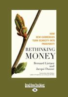 Rethinking Money: How New Currencies Turn Scarcity Into Prosperity (Large Print 16pt) 1459657993 Book Cover