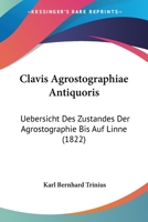 Clavis Agrostographiae Antiquoris: Uebersicht Des Zustandes Der Agrostographie Bis Auf Linne (1822) 1120178037 Book Cover