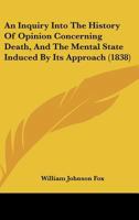 An Inquiry Into the History of Opinion Concerning Death, and the Mental State Induced by Its Approach 1104613174 Book Cover