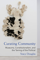 Curating Community: Museums, Constitutionalism, and the Taming of the Political 0472073540 Book Cover