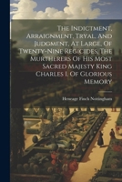 The Indictment, Arraignment, Tryal, And Judgment, At Large, Of Twenty-nine Regicides, The Murtherers Of His Most Sacred Majesty King Charles I. Of Glorious Memory 1275509487 Book Cover