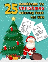 25 Countdown To Christmas Coloring Book For Kids: A Fun Advent Calendar Coloring Book For Kids With 25 Numbered Pages...A Cute Holiday Christmas Coloring Book B08M1QXZ22 Book Cover