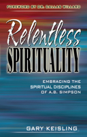 Relentless Spirituality: Embracing the Spiritual Disciplines of A. B. Simpson 1600661343 Book Cover