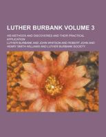 Luther Burbank: His Methods and Discoveries and Their Practical Application; Volume 3 1016649614 Book Cover