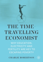 The Time-Travelling Economist: Why Education, Electricity and Fertility Are Key to Escaping Poverty 3030975967 Book Cover