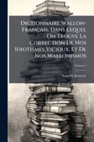 Dictionnaire wallon-fran�ais, dans lequel on trouve la correction de nos idiotismes vicieux, et de nos wallonismes; Tome 1 1144805287 Book Cover