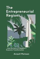 The Entrepreneurial Region : And the Story of Medellin's Economic Transformation 1798924544 Book Cover