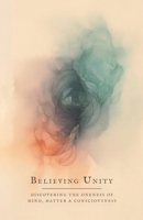 Believing Unity: Discovering the Oneness of Mind, Matter and Consciousness 1739135601 Book Cover