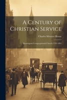 A Century of Christian Service: Kensington Corngregational Church 1793-1893 1021359297 Book Cover