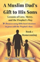A Muslim Dad’s Gift to His Sons: Book 1: Homecoming.: Lessons of Love, Mercy, and the Prophet’s Way B0G6X2R4ZK Book Cover