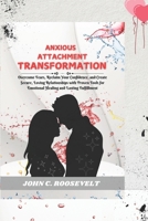 Anxious Attachment Transformation: Overcome Fears, Reclaim Your Confidence, and Create Secure, Loving Relationships with Proven Tools for Emotional Healing and Lasting Fulfillment 1069110922 Book Cover