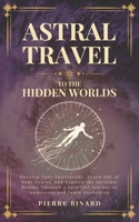 Astral Travel to the Hidden Worlds: Develop Your Spirituality, Learn Out of Body Travel, and Explore the Invisible Realms Through a Spiritual Journey ... and Inner Awakening (Celestia Publishing) B0GN21KC1Y Book Cover