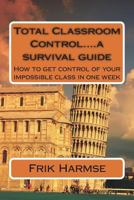 Total Classroom Control....a survival guide: How to get control of your impossible class in one week: Volume 1 1722396423 Book Cover