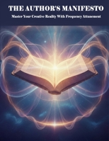 The Author'S Manifesto: Master Your Creative Reality With Frequency Attunement B0H99VG25X Book Cover