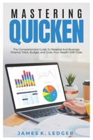 MASTERING QUICKEN: The Comprehensive Guide to Personal and Business Finance: Track, Budget, and Grow Your Wealth with Ease B0DV4RZNYT Book Cover
