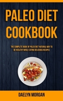 Paleo Diet Cookbook: The Complete Book of Paleo Diet Natural Way to Be Healthy While Eating Delicious Recipes (Paleo Recipes) 1989744125 Book Cover