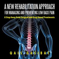 A New Rehabilitation Approach for Managing and Preventing Low Back Pain: A Step Away from Surgical and Drug-Based Treatments 154374284X Book Cover