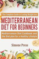 Mediterranean Diet for Beginners: The Complete Guide to Lasting Weight Loss: Mediterranean Diet Cookbook and the Diet Plan for A Healthy Lifestyle 1797931903 Book Cover