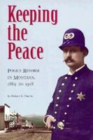 Keeping the Peace: Police Reform in Montana, 1889 to 1918 0917298322 Book Cover