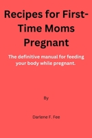 Recipes for First-Time Moms Pregnant: The definitive manual for feeding your body while pregnant. B0C6BYVZFX Book Cover