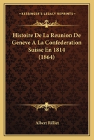 Histoire De La Reunion De Geneve A La Confederation Suisse En 1814 (1864) 1167431030 Book Cover