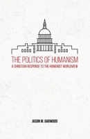 The Politics of Humanism: A Christian Response to the Humanist Worldview 173412282X Book Cover