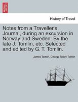 Notes from a Traveller's Journal, during an excursion in Norway and Sweden. By the late J. Tomlin, etc. Selected and edited by G. T. Tomlin. 1240931565 Book Cover