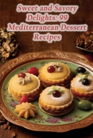 Sweet and Savory Delights: 99 Mediterranean Dessert Recipes B0CJ3X985C Book Cover