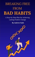 Breaking Free From Bad Habits: A Step-by-Step Plan for Achieving Lasting Positive Change B0DSRV234D Book Cover