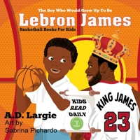 Lebron James #23: The Boy Who Would Grow Up to Be: NBA Basketball Player Children's Book 1521709149 Book Cover