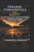 Firearms Fundamentals and Safety: A Comprehensive Guide to Safe Firearm Handling, Responsible Ownership, and Lifelong Firearm Safety B0H7VQZ7F8 Book Cover