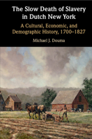 The Slow Death of Slavery in Dutch New York: A Cultural, Economic, and Demographic History, 1700–1827 1009441353 Book Cover