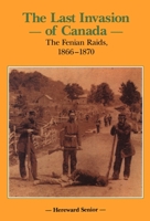 Last Invasion of Canada: Fenian Raids 1866-1870 (Canadian War Museum Historical Publications, No 27): The Fenian Raids, 1866-1870 (Canadian War Museum Historical Publications, No 27) 1550020854 Book Cover