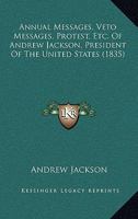 Annual Messages, Veto Messages, Protest, &c. of Andrew Jackson, President of the United States 1021800171 Book Cover