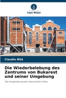 Die Wiederbelebung des Zentrums von Bukarest und seiner Umgebung: Die Umgestaltung des industriellen Erbes 6205908964 Book Cover