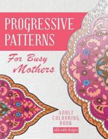 Progressive Patterns - For Busy Mothers: Adult Colouring Book 1925422909 Book Cover