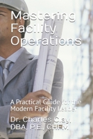 Mastering Facility Operations: A Practical Guide for the Modern Facility Leader (Dr. Charles Clay’s Leadership Series) B0GFZXF35H Book Cover