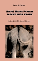 Hilfe! Meine Familie macht mich krank: Keine Zeit für Arschlöcher 3753407747 Book Cover