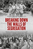 Breaking Down the Walls of Segregation: Mexican American Grassroots Politics and Civil Rights in Orange County, California 0197839452 Book Cover
